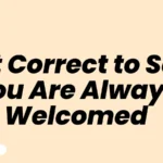 Is It Correct to Say You Are Always Welcomed